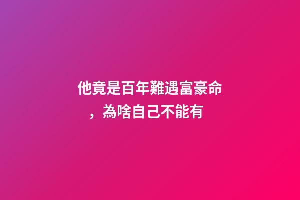 他竟是百年難遇富豪命，為啥自己不能有